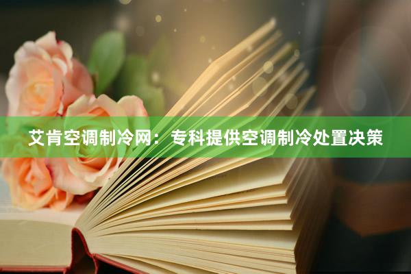 艾肯空调制冷网：专科提供空调制冷处置决策